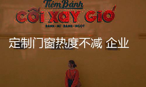 定制门窗行业面向年轻化市场