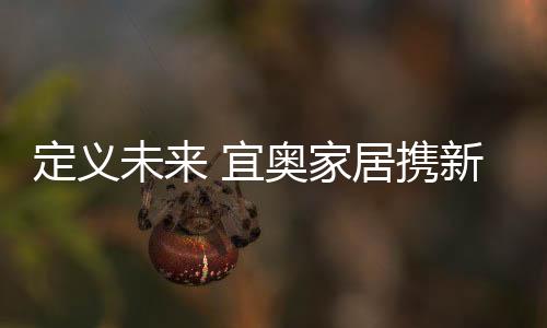 宜奥家居携旗下经典设计作品