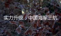 实力升级，中国海军三航母时代即将到来