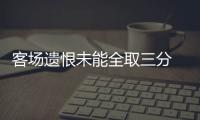 客场遗恨未能全取三分 但对球员和结果均表满意