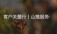 客户关爱行丨山推服务·用车无忧，2025再出发！