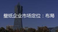 壁纸企业市场定位：布局终端拒绝价格战