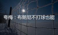 夸梅
：布朗尼不打球也能过得很好 为何不把机会让给真正需要的人