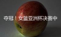 夺冠！女篮亚洲杯决赛中国队战胜日本队，终结日本女篮五连冠