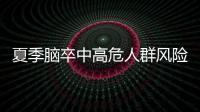 夏季脑卒中高危人群风险增加	，专家提醒科学应对