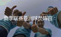 夏季联赛亚洲球员阵容
：杨瀚森领衔，日本三将+中国香港球员在列