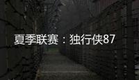 夏季联赛	：独行侠87