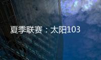 夏季联赛	：太阳103