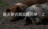 夏天穿衣其实很简单
，上衣越短裙子越长、多穿T恤，舒适日常