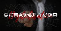 夏联首秀紧张吗？杨瀚森：不紧张，我感觉翻译比我紧张多了