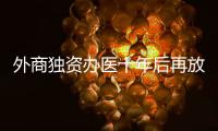 外商独资办医十年后再放开，能否成为搅动市场的“鲇鱼”