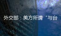 外交部：美方所谓“与台湾关系法”、对台“六项保障”非法无效