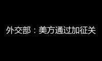 外交部
：美方通过加征关税施压讹诈是恩将仇报