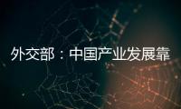 外交部：中国产业发展靠的是真本事而非补贴