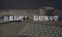外套别收	！一股较强冷空气将抵达珠海 周末低至13℃！