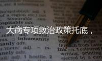 大病专项救治政策托底	，人们花小钱也能治大病