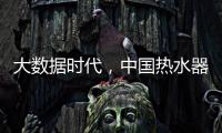 大数据时代
，中国热水器企业该如何自处?