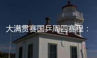 大满贯赛国乒周四赛程�：莎莎曼昱携手战女双
，动漫组合冲混双4强