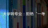 大学转专业
：拒绝“一考定终身”18年之后