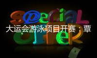 大运会游泳项目开赛
：覃海洋	�、张雨霏破赛会纪录晋级决赛，中国队女子接力项目迎来开门红
