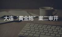 大连“黄金鲍”案二审开庭	
，硼酸来源成谜