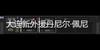 大连新外援丹尼尔·佩尼亚：踢团队足球，下轮满血出战