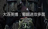 大连英博	：葡超进攻多面手加盟
�，内援已有明确人选