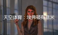 天空体育	�：埃弗顿有意米德尔斯堡中场哈克尼，已进行初步接洽