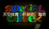 天空体育：怀尔德、戴奇、丹尼