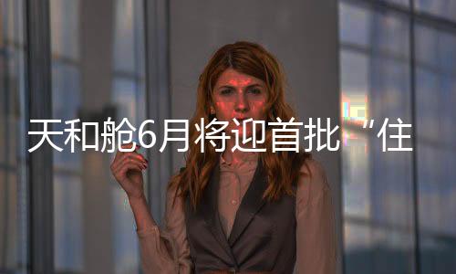 天和航天员出舱将成为常态