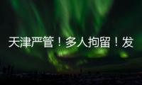天津严管
！多人拘留！发现立即报警！