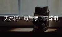 天水铅中毒后续：国际组织发声，其他园区出症状，监控疑被拆除！