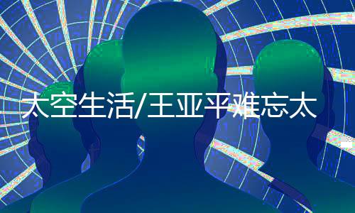 太空刚回来的生活时候
