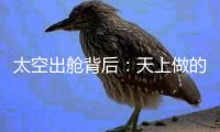 太空出舱背后
：天上做的每一个动作
，都有地上的模拟训练