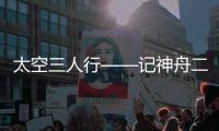 太空三人行——记神舟二十号航天员乘组