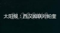 太阳报�：西汉姆联对帕奎塔涉嫌假球案进展缓慢越来越感到愤怒