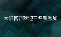 太阳官方欢迎三名新秀加入球队，明天召开新闻发布会与球迷见面