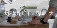 太阳能路灯十大品牌：太阳能路灯的安装流程介绍