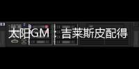 太阳GM：吉莱斯皮配得上续约合同 他具备我们所看重的特质