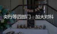 央行等四部门：加大对科技创新的金融支持
