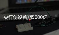 央行创设首期5000亿互换便利，即日起接受申报