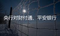 央行对财付通、平安银行
、邮储银行和人保财险等四家公司开出罚单