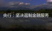 央行：坚决遏制金融服务业领域的垄断和资本无序扩张