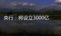 央行
：将设立3000亿元保障性住房再贷款