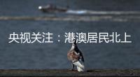 央视关注：港澳居民北上休闲游 珠海迎跨境消费高峰