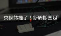 央视转播了
！新周期国足首秀暴露三大问题