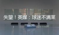 失望
！英媒：球迷不满莱斯特城高层
，要求管理层进行“更新“