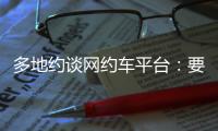 多地约谈网约车平台	：要求规范市场秩序，公示调价规则等