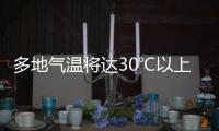 多地气温将达30℃以上
，北方局地或有沙尘天气 一周天气速览→