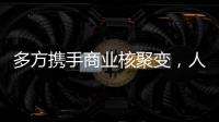多方携手商业核聚变
，人类能否驾驭恒星的能量�？